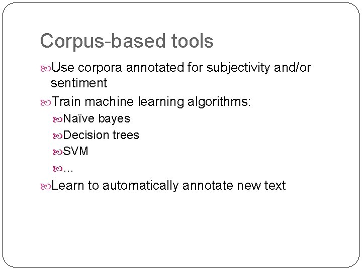Corpus-based tools Use corpora annotated for subjectivity and/or sentiment Train machine learning algorithms: Naïve