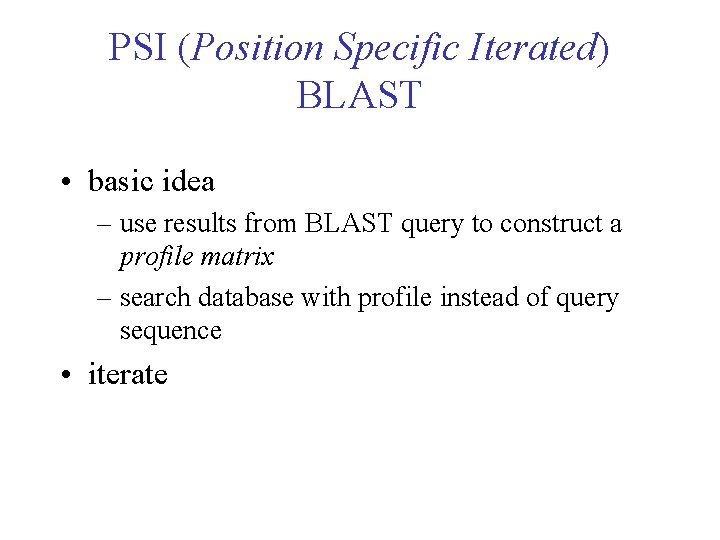 PSI (Position Specific Iterated) BLAST • basic idea – use results from BLAST query