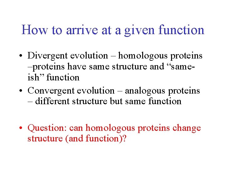 How to arrive at a given function • Divergent evolution – homologous proteins –proteins