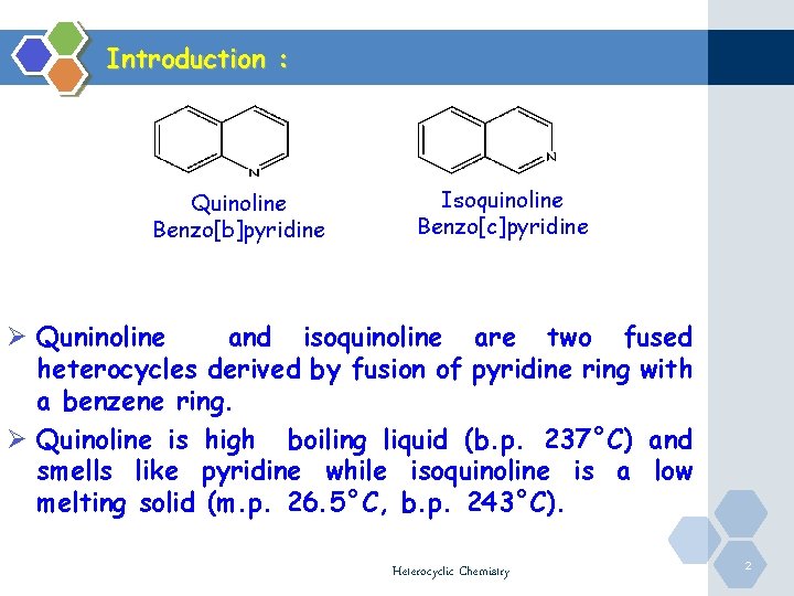 Introduction : Quinoline Benzo[b]pyridine Isoquinoline Benzo[c]pyridine Ø Quninoline and isoquinoline are two fused heterocycles