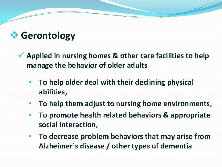 v Gerontology ü Applied in nursing homes & other care facilities to help manage