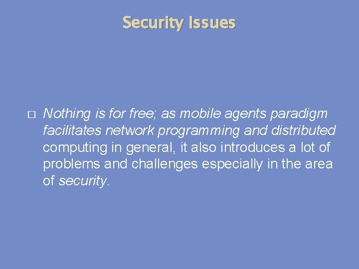 Security Issues � Nothing is for free; as mobile agents paradigm facilitates network programming