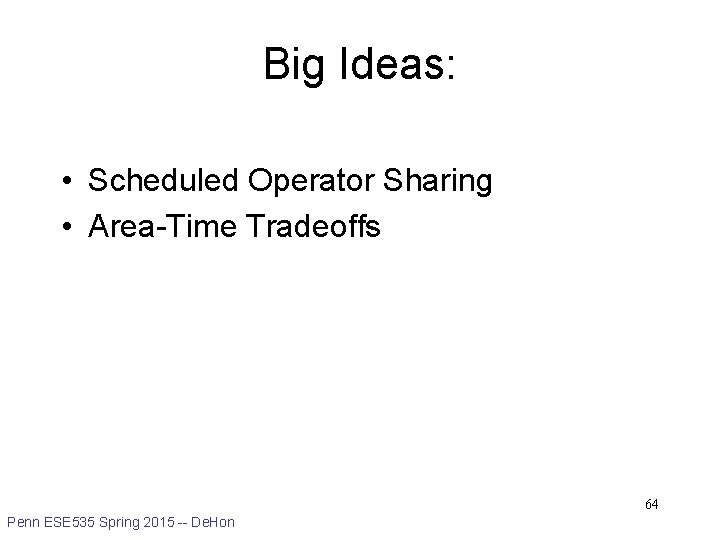 Big Ideas: • Scheduled Operator Sharing • Area-Time Tradeoffs 64 Penn ESE 535 Spring