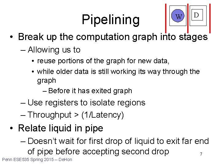 Pipelining W D • Break up the computation graph into stages – Allowing us