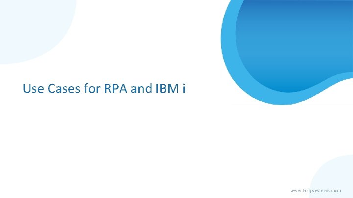Use Cases for RPA and IBM i www. helpsystems. com 