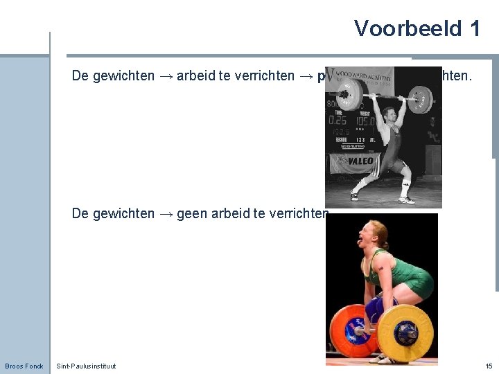 Voorbeeld 1 De gewichten → arbeid te verrichten → plaats van de gewichten. De