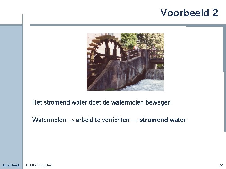Voorbeeld 2 Het stromend water doet de watermolen bewegen. Watermolen → arbeid te verrichten
