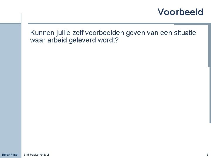 Voorbeeld Kunnen jullie zelf voorbeelden geven van een situatie waar arbeid geleverd wordt? Broos