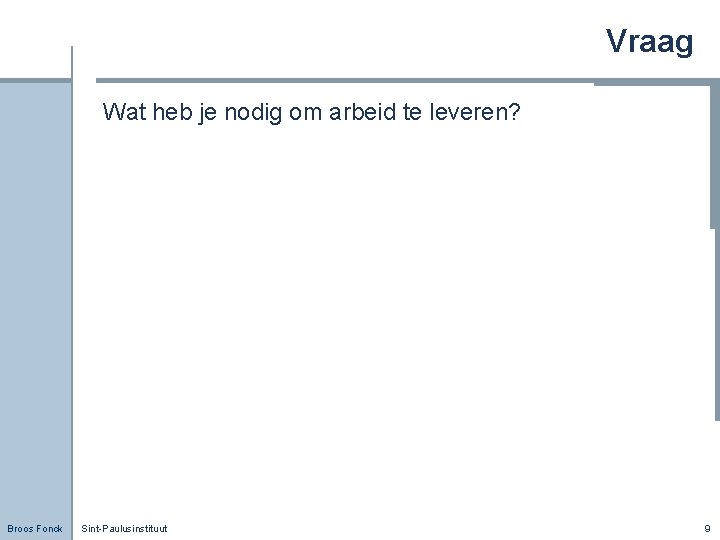 Vraag Wat heb je nodig om arbeid te leveren? Broos Fonck Sint-Paulusinstituut 9 