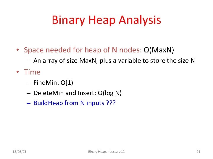 Binary Heap Analysis • Space needed for heap of N nodes: O(Max. N) –