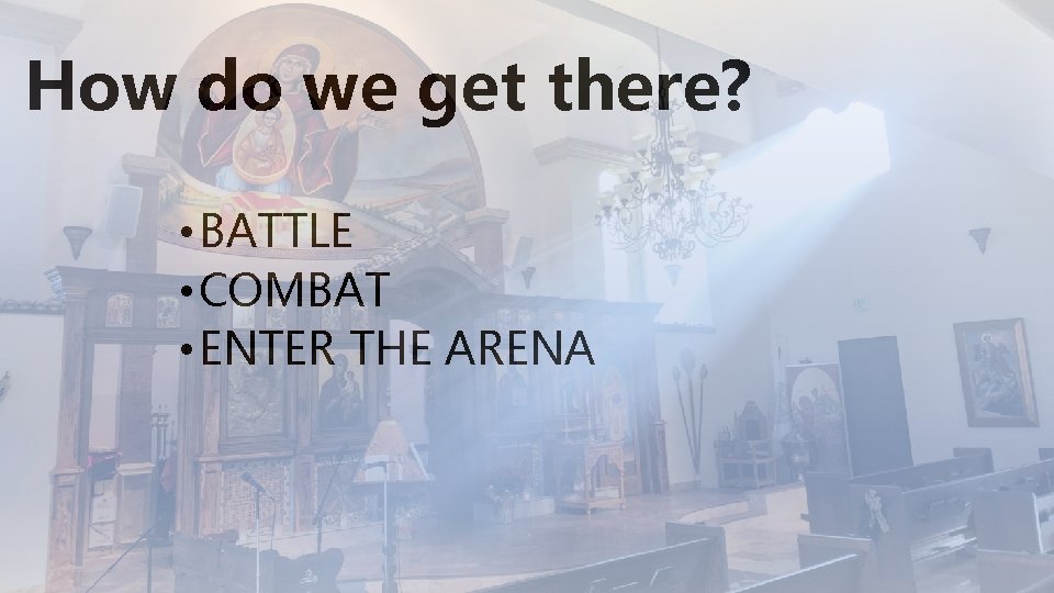 How do we get there? • BATTLE • COMBAT • ENTER THE ARENA 