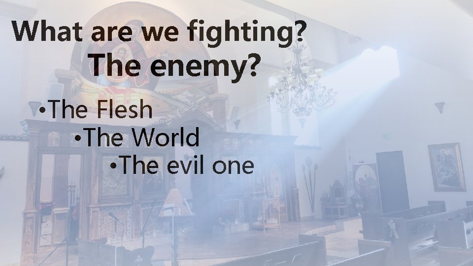 What are we fighting? The enemy? • The Flesh • The World • The