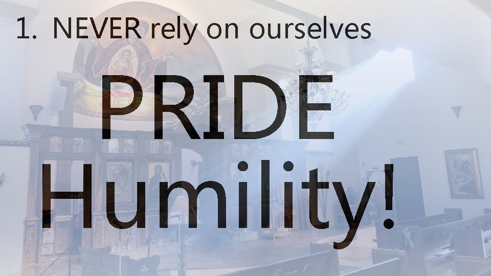 1. NEVER rely on ourselves PRIDE Humility! 