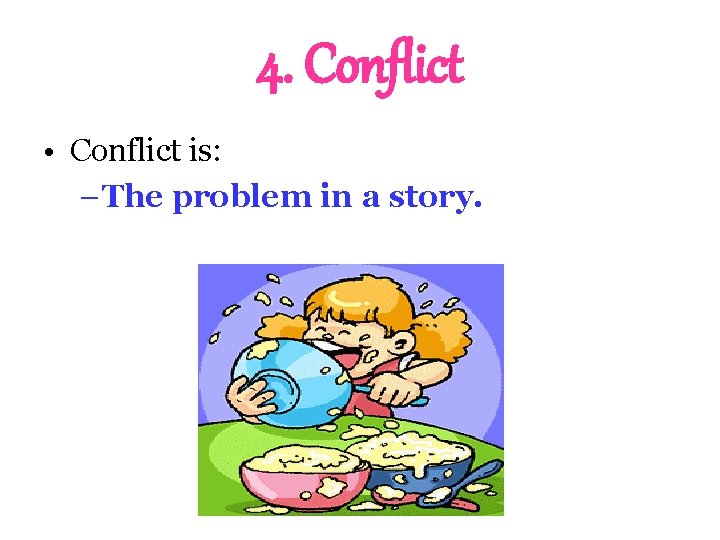 4. Conflict • Conflict is: – The problem in a story. 