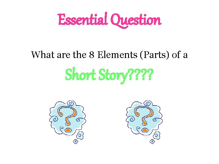 Essential Question What are the 8 Elements (Parts) of a Short Story? ? 