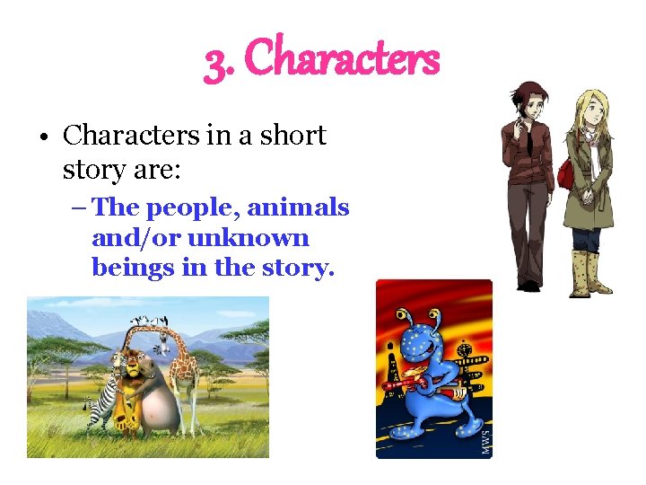 3. Characters • Characters in a short story are: – The people, animals and/or