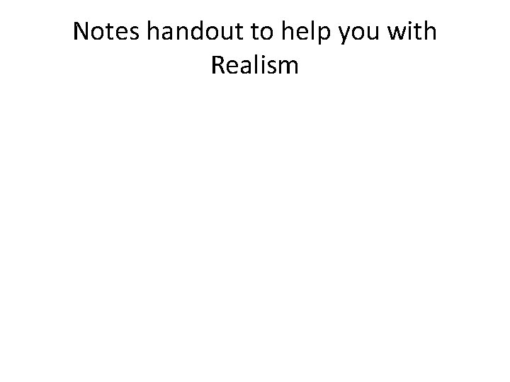 Notes handout to help you with Realism 