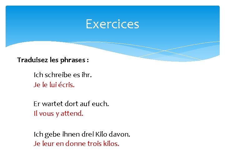 Exercices Traduisez les phrases : Ich schreibe es ihr. Je le lui écris. Er