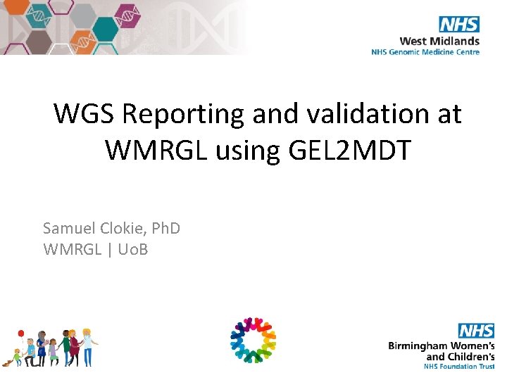 WGS Reporting and validation at WMRGL using GEL 2 MDT Samuel Clokie, Ph. D