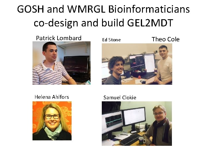 GOSH and WMRGL Bioinformaticians co-design and build GEL 2 MDT Patrick Lombard Ed Stone