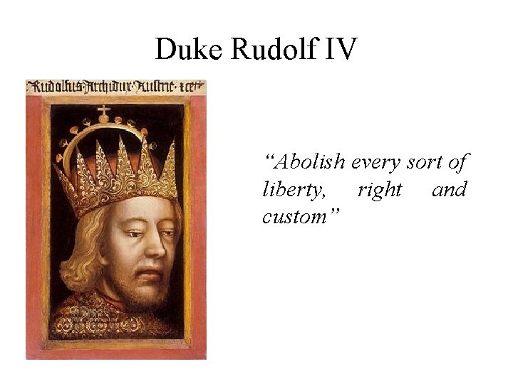 Duke Rudolf IV “Abolish every sort of liberty, right and custom” 