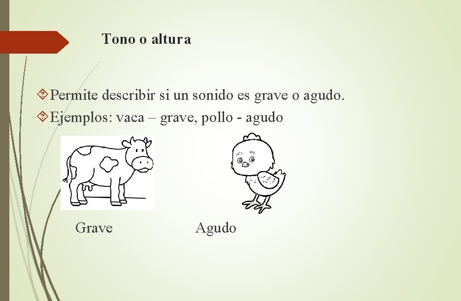 Tono o altura Permite describir si un sonido es grave o agudo. Ejemplos: vaca