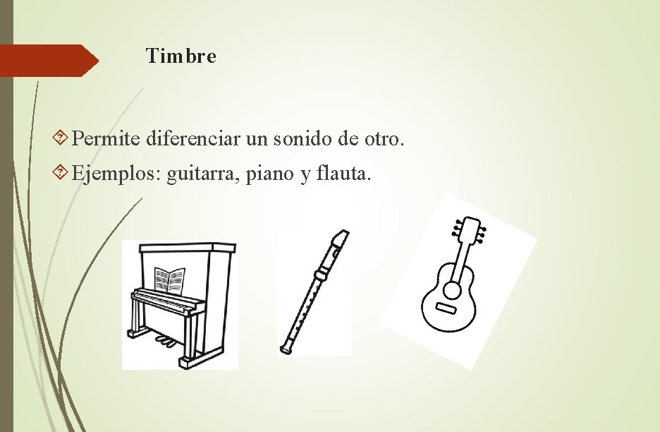 Timbre Permite diferenciar un sonido de otro. Ejemplos: guitarra, piano y flauta. 