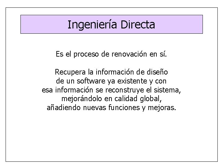 Ingeniería Directa Es el proceso de renovación en sí. Recupera la información de diseño