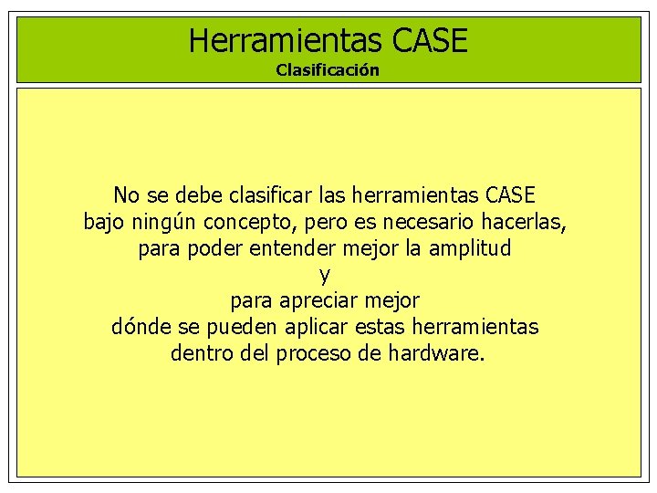 Herramientas CASE Clasificación No se debe clasificar las herramientas CASE bajo ningún concepto, pero