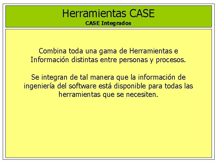 Herramientas CASE Integrados Combina toda una gama de Herramientas e Información distintas entre personas