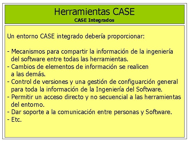 Herramientas CASE Integrados Un entorno CASE integrado debería proporcionar: - Mecanismos para compartir la