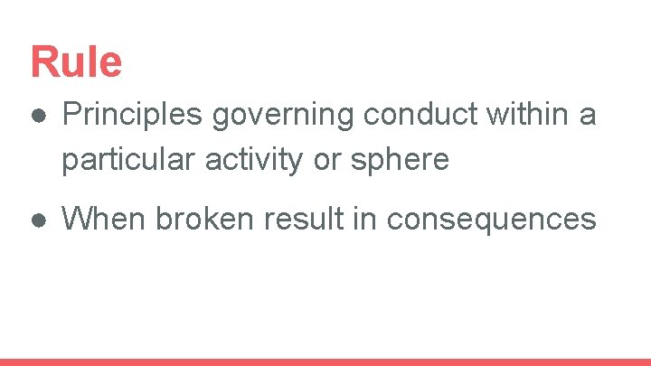 Rule ● Principles governing conduct within a particular activity or sphere ● When broken