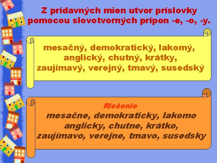 Z prídavných mien utvor príslovky pomocou slovotvorných prípon -e, -o, -y. mesačný, demokratický, lakomý,