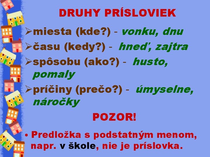 DRUHY PRÍSLOVIEK Ømiesta (kde? ) - vonku, dnu Øčasu (kedy? ) - hneď, zajtra