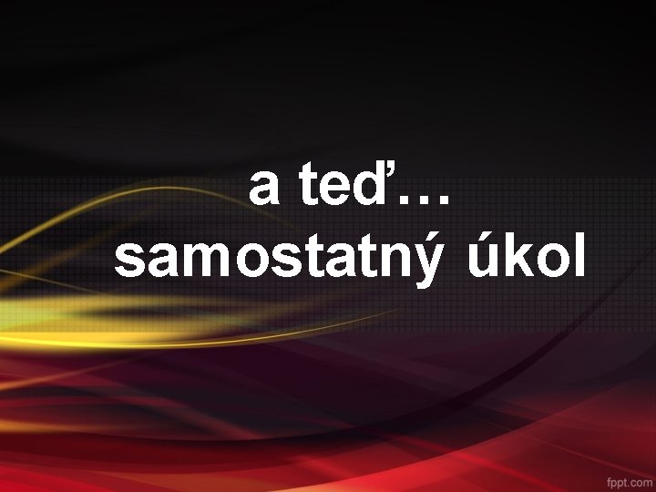 a teď… samostatný úkol 