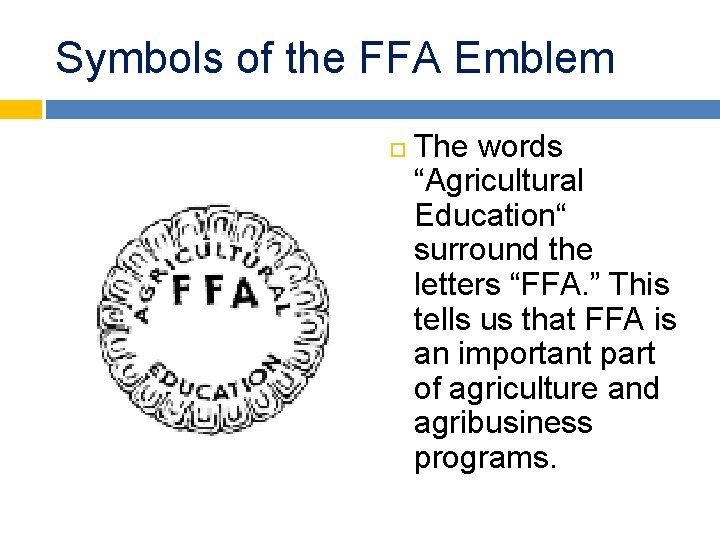 Symbols of the FFA Emblem The words “Agricultural Education“ surround the letters “FFA. ”
