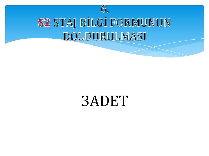 6. S 2 STAJ BİLGİ FORMUNUN DOLDURULMASI 3 ADET 