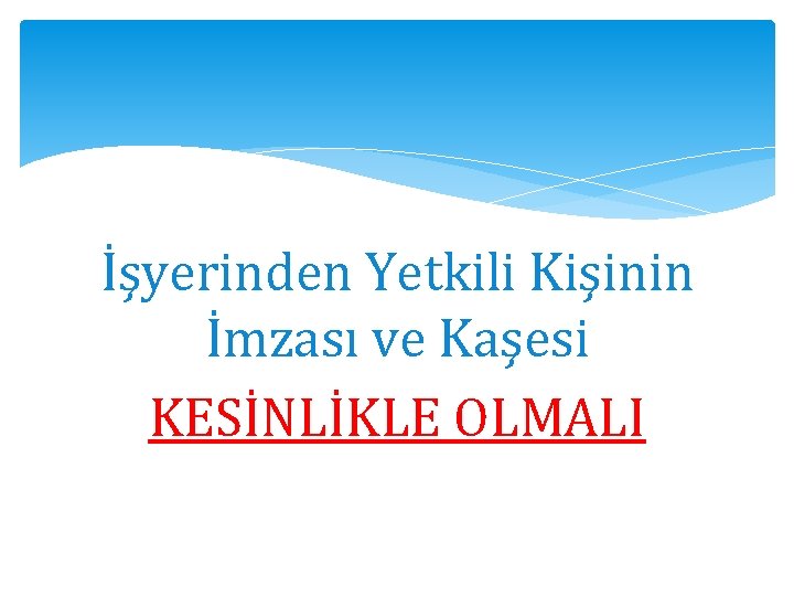 İşyerinden Yetkili Kişinin İmzası ve Kaşesi KESİNLİKLE OLMALI 