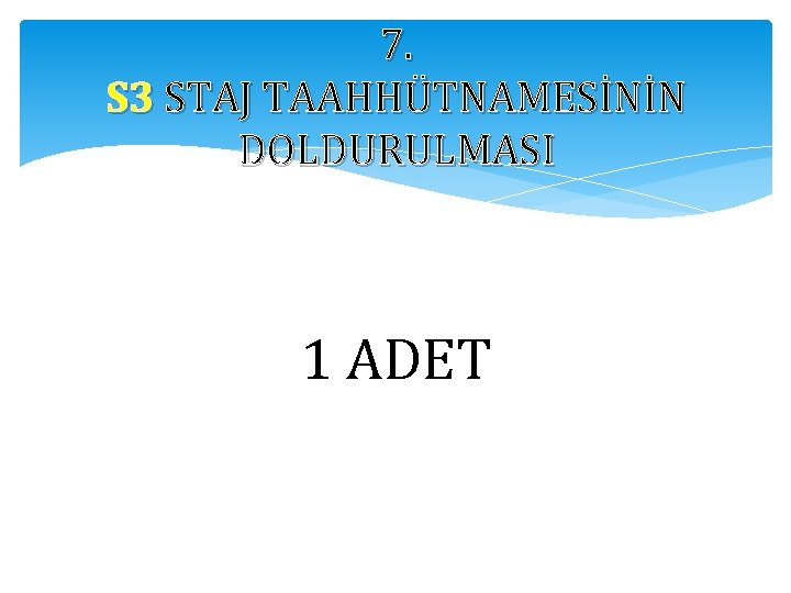 7. S 3 STAJ TAAHHÜTNAMESİNİN DOLDURULMASI 1 ADET 