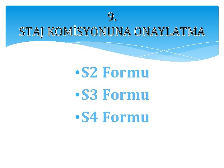 9. STAJ KOMİSYONUNA ONAYLATMA • S 2 Formu • S 3 Formu • S