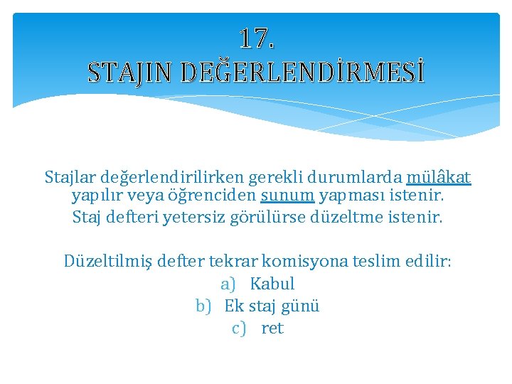 17. STAJIN DEĞERLENDİRMESİ Stajlar değerlendirilirken gerekli durumlarda mülâkat yapılır veya öğrenciden sunum yapması istenir.