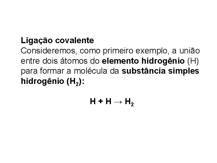 Ligação covalente Consideremos, como primeiro exemplo, a união entre dois átomos do elemento hidrogênio