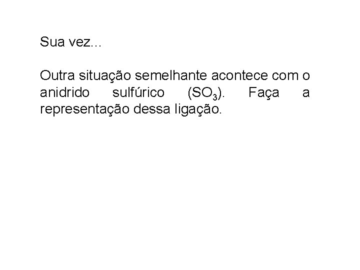 Sua vez. . . Outra situação semelhante acontece com o anidrido sulfúrico (SO 3).