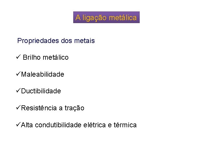 A ligação metálica Propriedades dos metais ü Brilho metálico üMaleabilidade üDuctibilidade üResistência a tração