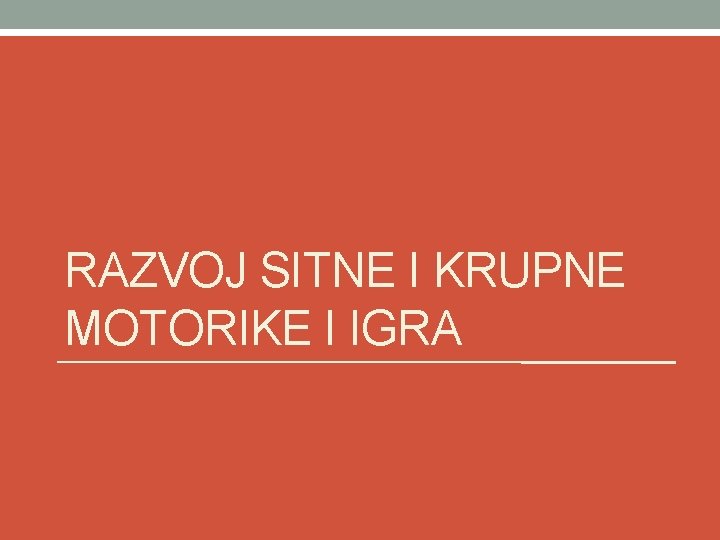 RAZVOJ SITNE I KRUPNE MOTORIKE I IGRA 