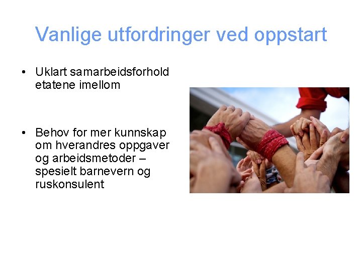 Vanlige utfordringer ved oppstart • Uklart samarbeidsforhold etatene imellom • Behov for mer kunnskap