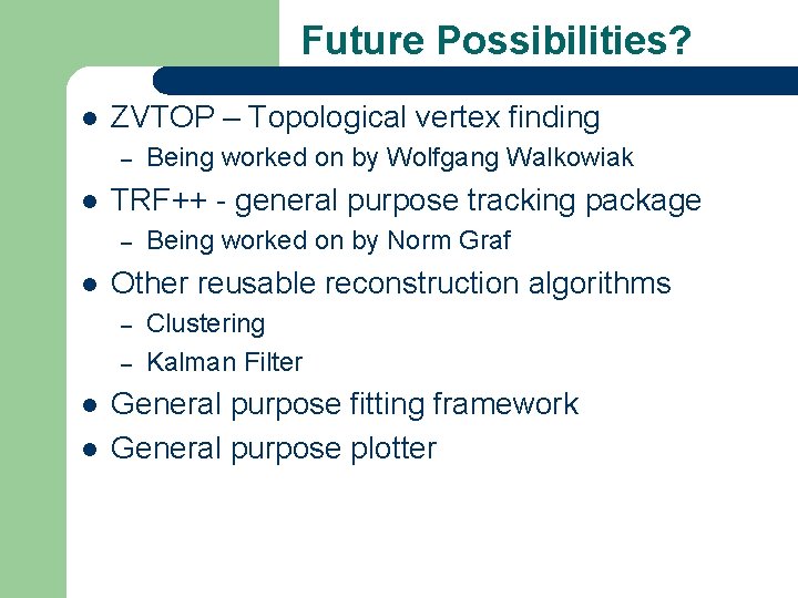 Future Possibilities? l ZVTOP – Topological vertex finding – l TRF++ - general purpose