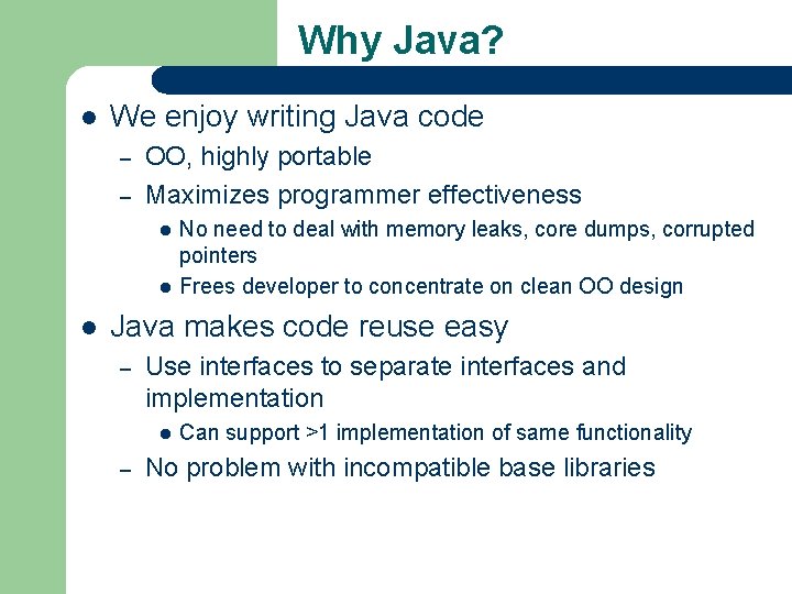 Why Java? l We enjoy writing Java code – – OO, highly portable Maximizes