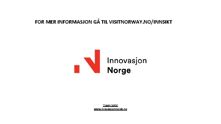 FOR MER INFORMASJON GÅ TIL VISITNORWAY. NO/INNSIKT Tusen takk! www. innovasjonnorge. no 