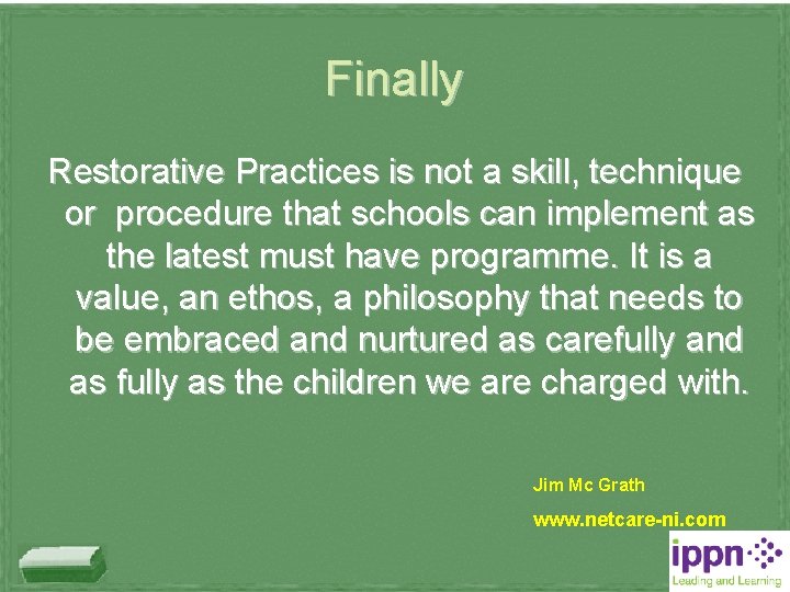 Finally Restorative Practices is not a skill, technique or procedure that schools can implement